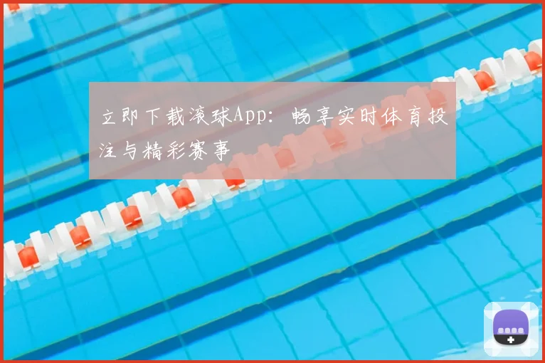 立即下载滚球App：畅享实时体育投注与精彩赛事