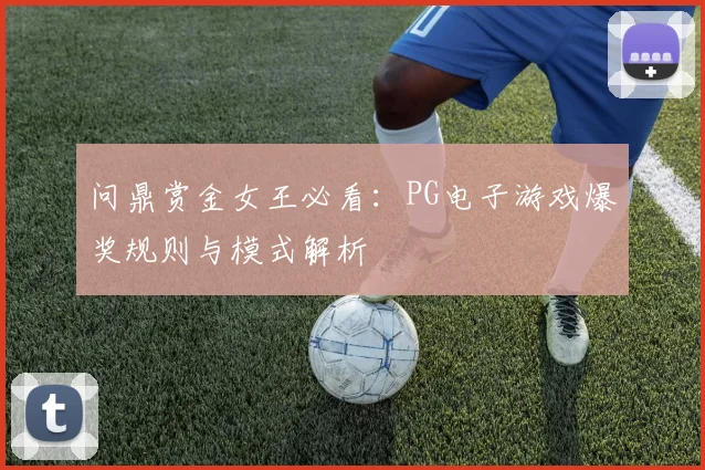 问鼎赏金女王必看：PG电子游戏爆奖规则与模式解析