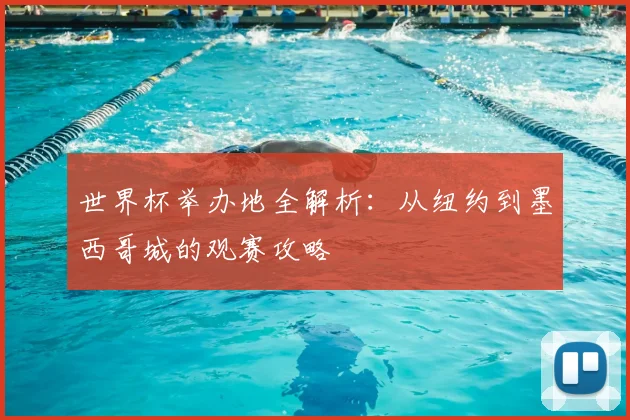 世界杯举办地全解析：从纽约到墨西哥城的观赛攻略
