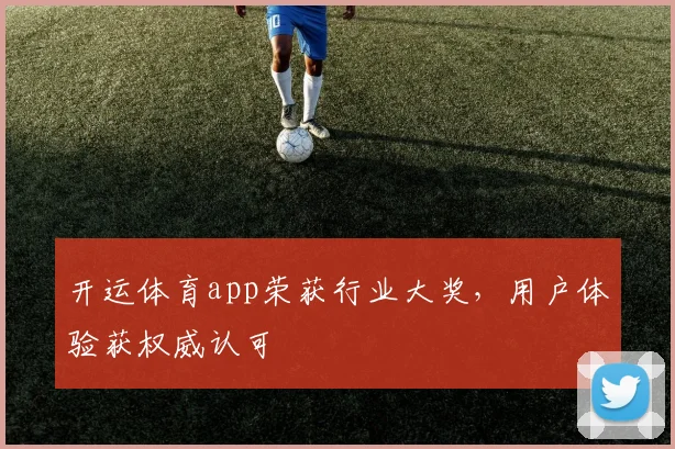 开运体育app荣获行业大奖，用户体验获权威认可