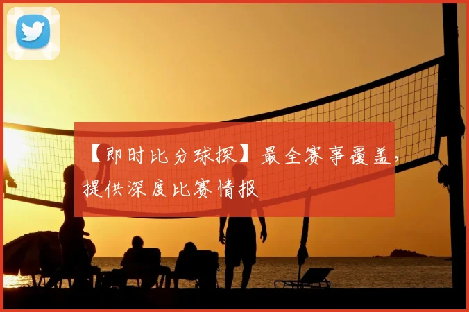 【即时比分球探】最全赛事覆盖，提供深度比赛情报