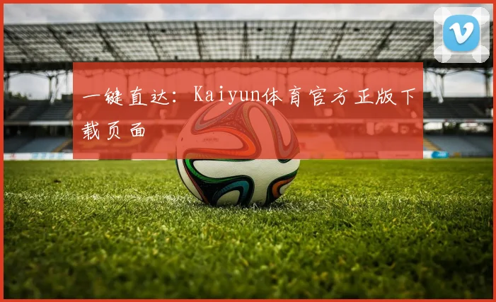 一键直达：Kaiyun体育官方正版下载页面