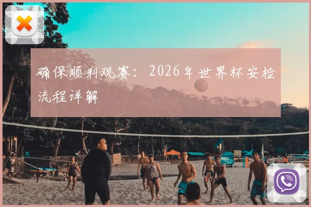 确保顺利观赛：2026年世界杯安检流程详解