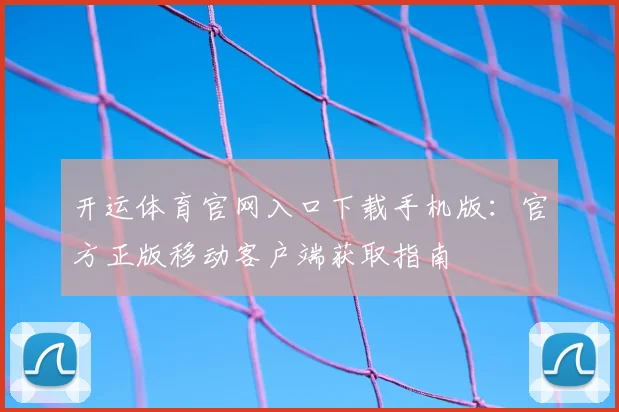 开运体育官网入口下载手机版：官方正版移动客户端获取指南