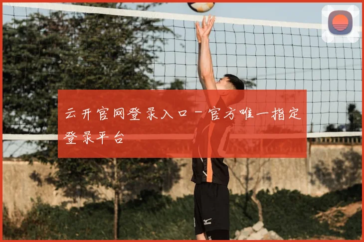 云开官网登录入口 - 官方唯一指定登录平台