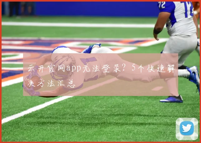 云开官网app无法登录？5个快速解决方法汇总