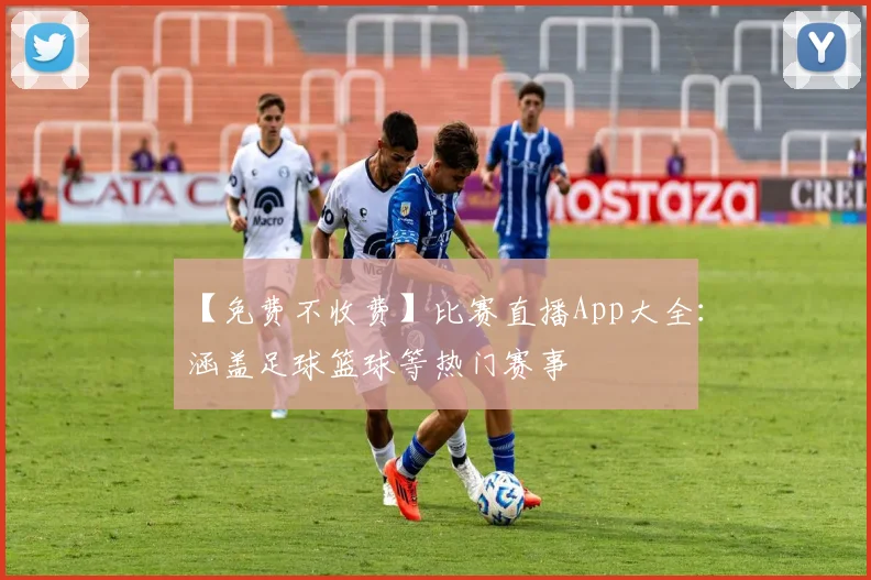 【免费不收费】比赛直播App大全：涵盖足球篮球等热门赛事
