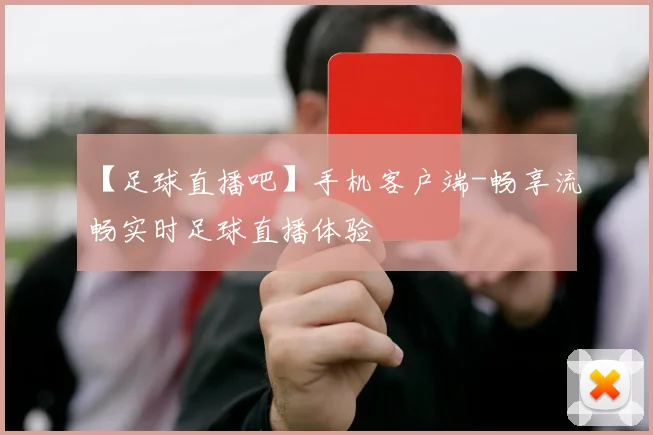 【足球直播吧】手机客户端-畅享流畅实时足球直播体验
