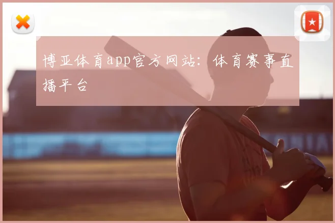 博亚体育app官方网站：体育赛事直播平台