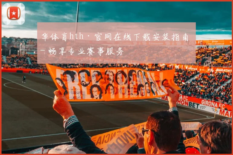 华体育hth·官网在线下载安装指南 - 畅享专业赛事服务