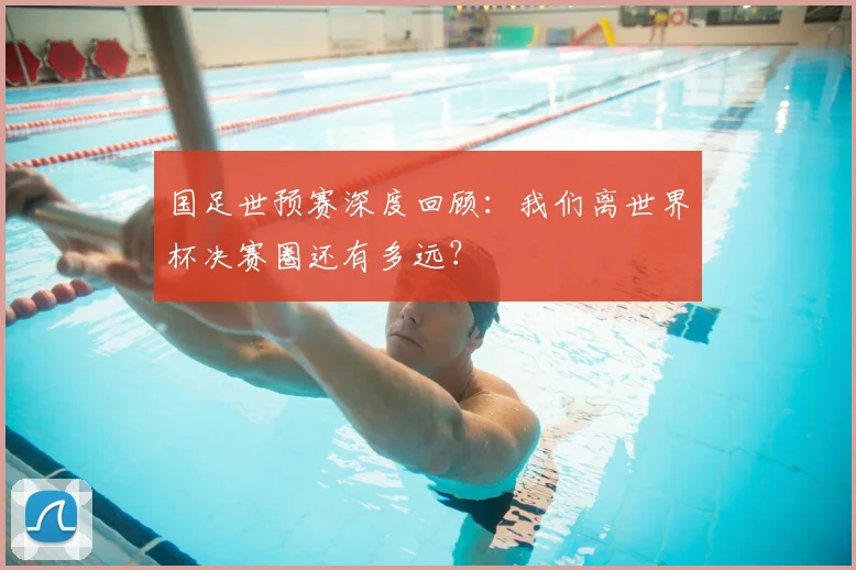 国足世预赛深度回顾：我们离世界杯决赛圈还有多远？