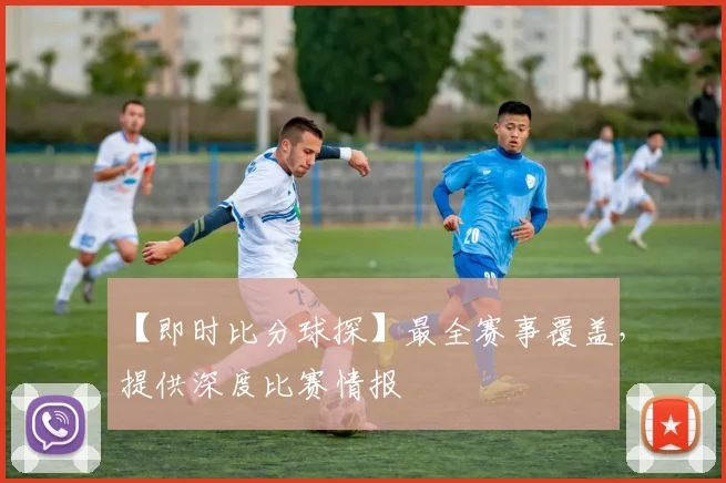 【即时比分球探】最全赛事覆盖，提供深度比赛情报