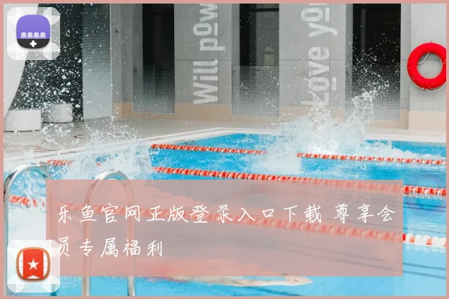 乐鱼官网正版登录入口下载 尊享会员专属福利