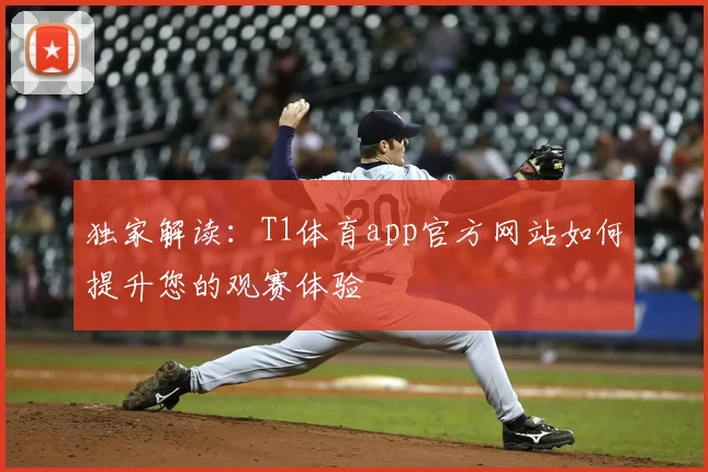 独家解读：T1体育app官方网站如何提升您的观赛体验