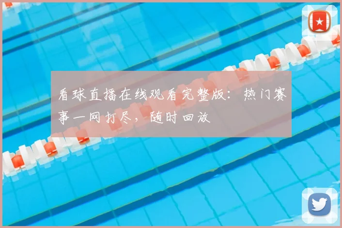 看球直播在线观看完整版：热门赛事一网打尽，随时回放