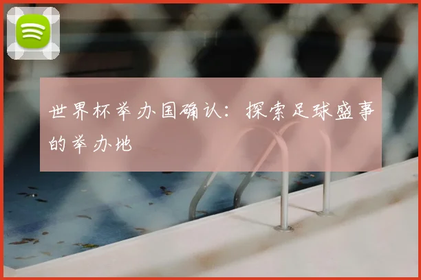 世界杯举办国确认：探索足球盛事的举办地