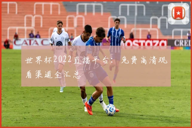 世界杯2022直播平台：免费高清观看渠道全汇总