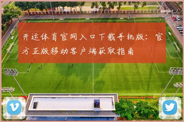 开运体育官网入口下载手机版：官方正版移动客户端获取指南