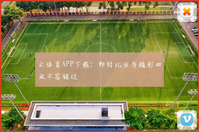 云体育APP下载：即时比分与精彩回放不容错过