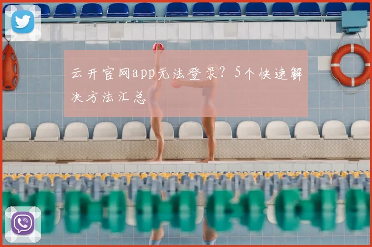 云开官网app无法登录？5个快速解决方法汇总