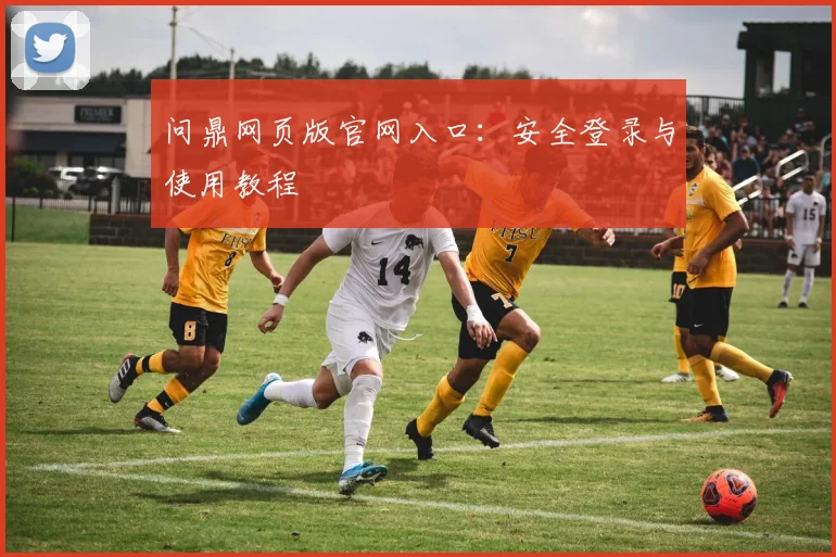 问鼎网页版官网入口：安全登录与使用教程
