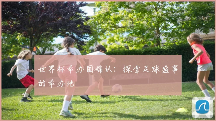 世界杯举办国确认：探索足球盛事的举办地