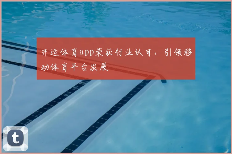 开运体育app荣获行业认可，引领移动体育平台发展