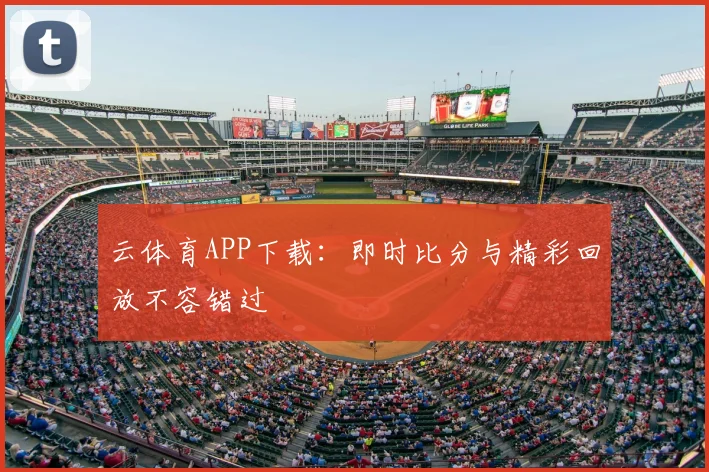 云体育APP下载：即时比分与精彩回放不容错过