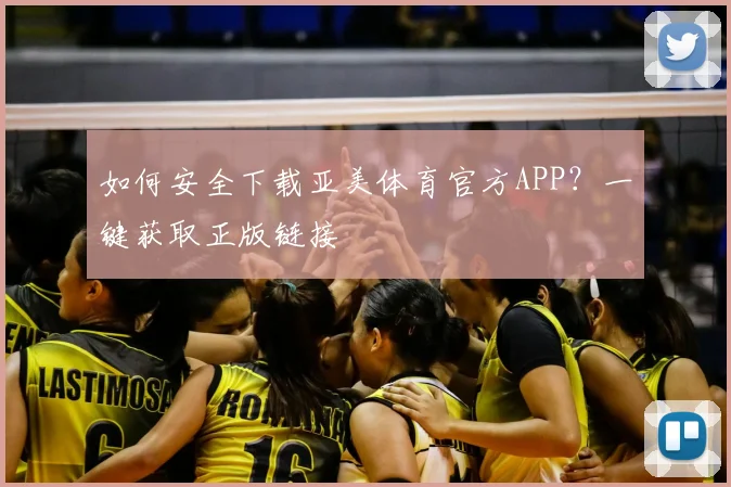 如何安全下载亚美体育官方APP？一键获取正版链接