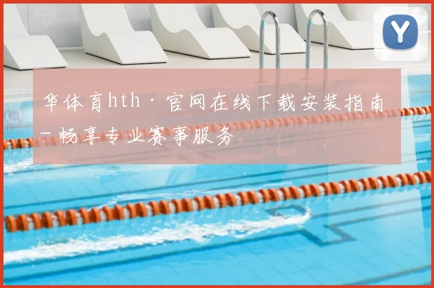 华体育hth·官网在线下载安装指南 - 畅享专业赛事服务