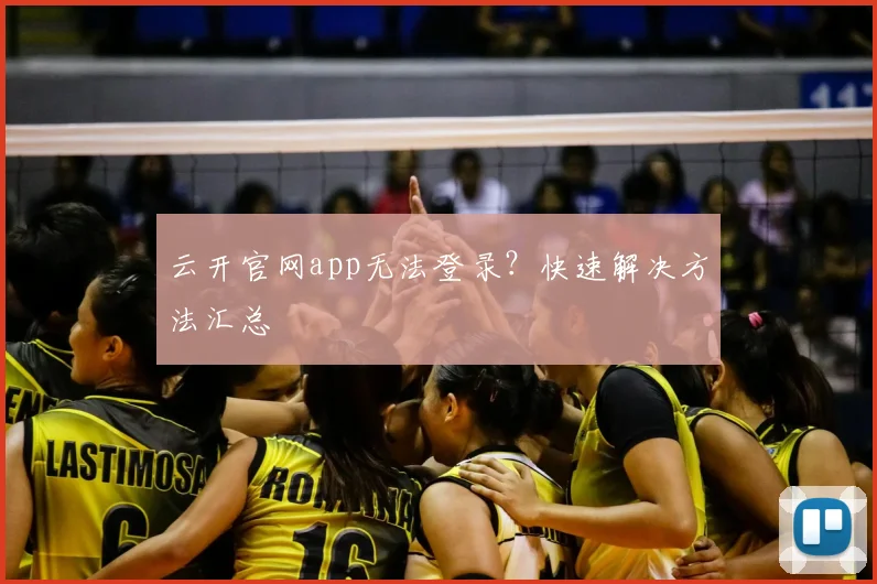 云开官网app无法登录？快速解决方法汇总