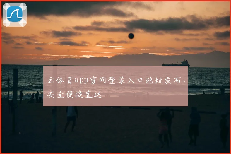云体育app官网登录入口地址发布，安全便捷直达